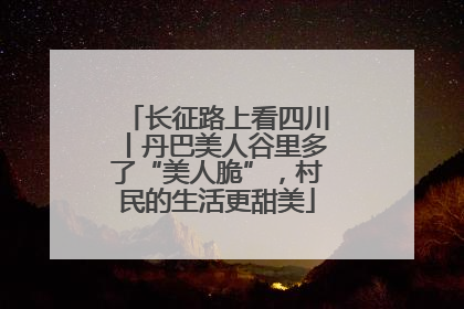 长征路上看四川丨丹巴美人谷里多了“美人脆”，村民的生活更甜美