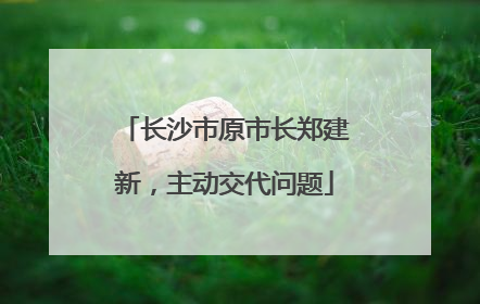 长沙市原市长郑建新，主动交代问题