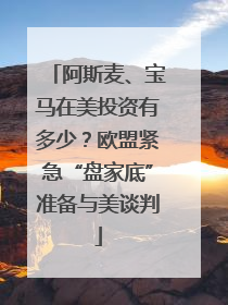 阿斯麦、宝马在美投资有多少？欧盟紧急“盘家底”准备与美谈判