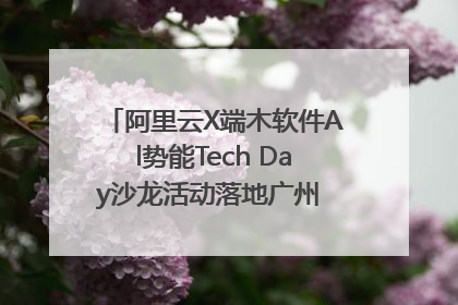 阿里云X端木软件Al势能Tech Day沙龙活动落地广州 邀您共启AI势能