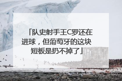 队史射手王C罗还在进球，但葡萄牙的这块短板是扔不掉了
