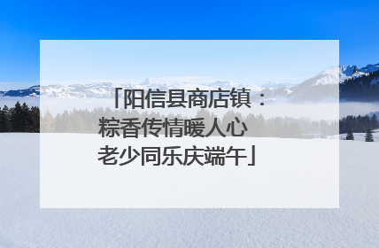 阳信县商店镇：粽香传情暖人心 老少同乐庆端午