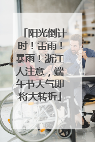 阳光倒计时！雷雨！暴雨！浙江人注意，端午节天气即将大转折