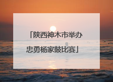 陕西神木市举办忠勇杨家鼓比赛