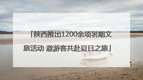 陕西推出1200余项暑期文旅活动 邀游客共赴夏日之旅