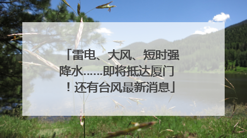 雷电、大风、短时强降水……即将抵达厦门！还有台风最新消息