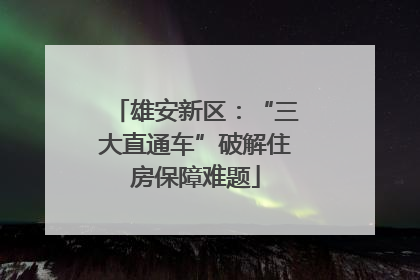 雄安新区：“三大直通车”破解住房保障难题