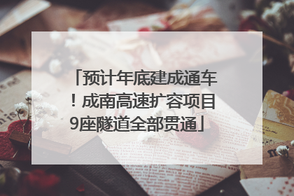 预计年底建成通车！成南高速扩容项目9座隧道全部贯通
