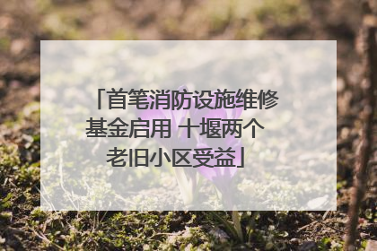 首笔消防设施维修基金启用 十堰两个老旧小区受益