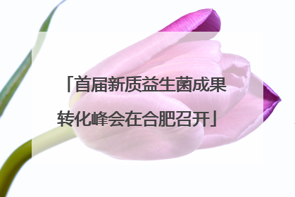首届新质益生菌成果转化峰会在合肥召开