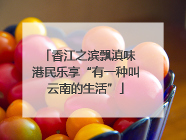 香江之滨飘滇味 港民乐享“有一种叫云南的生活”