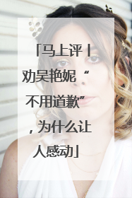 马上评丨劝吴艳妮“不用道歉”，为什么让人感动