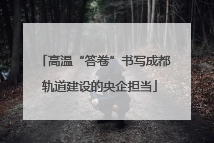 高温“答卷”书写成都轨道建设的央企担当