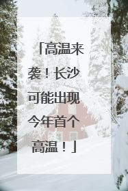 高温来袭！长沙可能出现今年首个高温！