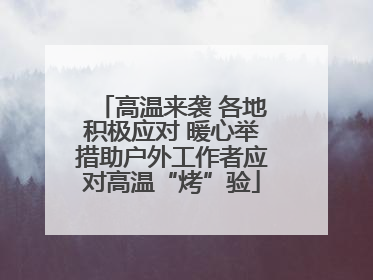 高温来袭 各地积极应对 暖心举措助户外工作者应对高温“烤”验
