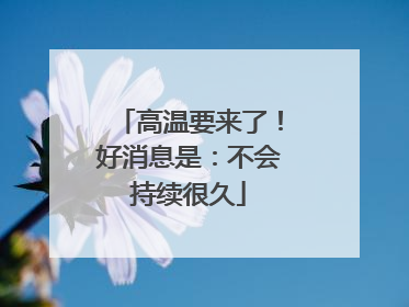 高温要来了！好消息是：不会持续很久
