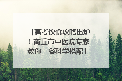高考饮食攻略出炉！商丘市中医院专家教你三餐科学搭配