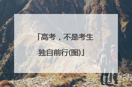 高考，不是考生独自前行(图)
