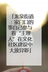 龙泉街道：家门口的事自己参与 看“主理人”在文化社区建设中大放异彩
