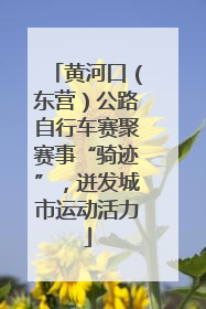 黄河口(东营)公路自行车赛聚赛事“骑迹”,迸发城市运动活力