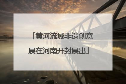 黄河流域非遗创意展在河南开封展出