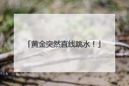 黄金突然直线跳水！