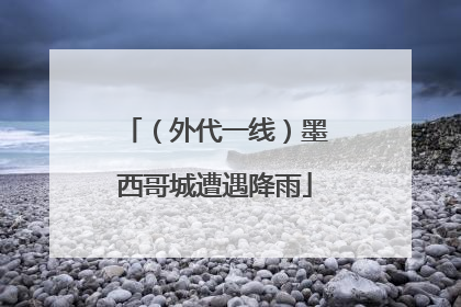 （外代一线）墨西哥城遭遇降雨