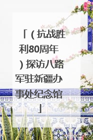 （抗战胜利80周年）探访八路军驻新疆办事处纪念馆