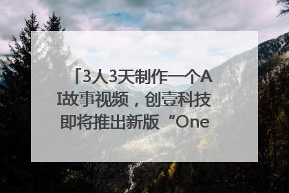 3人3天制作一个AI故事视频，创壹科技即将推出新版“OneStory”平台