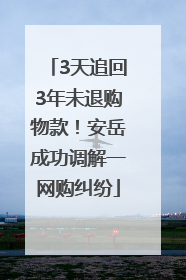 3天追回3年未退购物款！安岳成功调解一网购纠纷