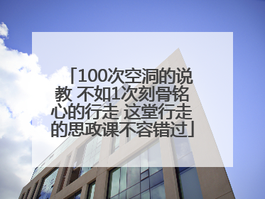 100次空洞的说教 不如1次刻骨铭心的行走 这堂行走的思政课不容错过