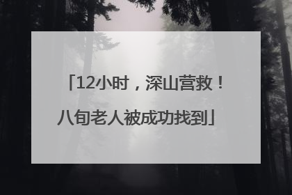 12小时，深山营救！八旬老人被成功找到
