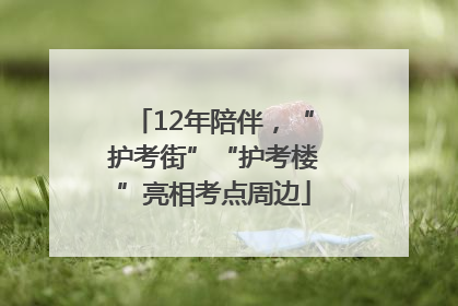 12年陪伴，“护考街”“护考楼”亮相考点周边
