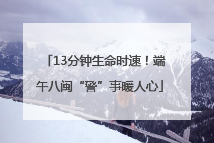 13分钟生命时速！端午八闽“警”事暖人心