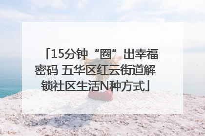 15分钟“圈”出幸福密码 五华区红云街道解锁社区生活N种方式