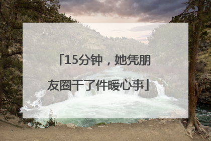 15分钟，她凭朋友圈干了件暖心事