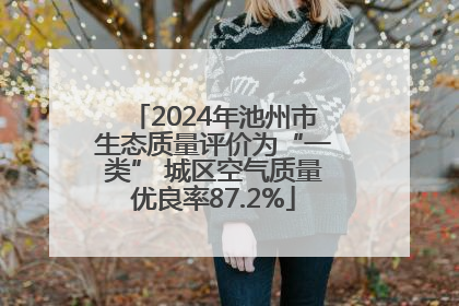 2024年池州市生态质量评价为“一类” 城区空气质量优良率87.2%
