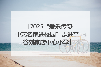 2025“爱乐传习·中艺名家进校园”走进平谷刘家店中心小学