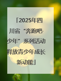 2025年四川省“奔跑吧·少年”系列活动释放青少年成长新动能