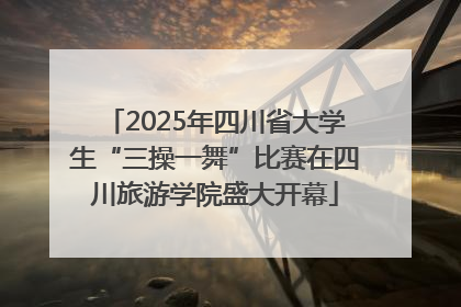 2025年四川省大学生“三操一舞”比赛在四川旅游学院盛大开幕