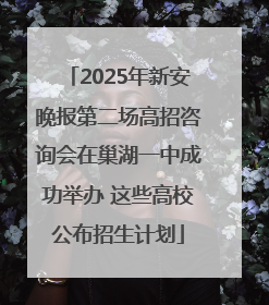 2025年新安晚报第二场高招咨询会在巢湖一中成功举办 这些高校公布招生计划