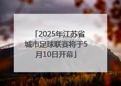 2025年江苏省城市足球联赛将于5月10日开幕