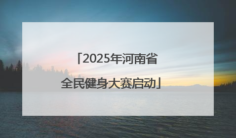 2025年河南省全民健身大赛启动