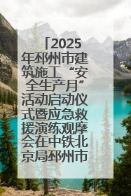 2025年邳州市建筑施工“安全生产月”活动启动仪式暨应急救援演练观摩会在中铁北京局邳州市中医院项目成功举办