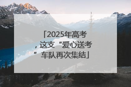 2025年高考，这支“爱心送考”车队再次集结
