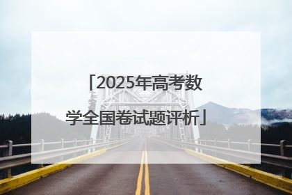 2025年高考数学全国卷试题评析