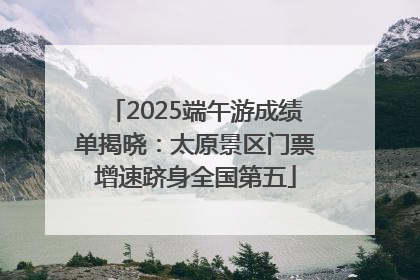 2025端午游成绩单揭晓：太原景区门票增速跻身全国第五