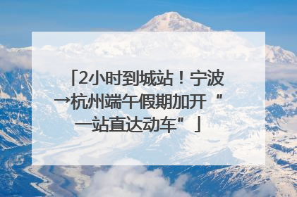 2小时到城站！宁波→杭州端午假期加开“一站直达动车”