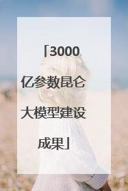 3000亿参数昆仑大模型建设成果