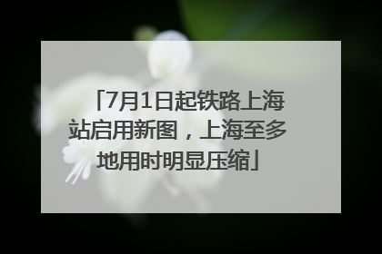 7月1日起铁路上海站启用新图，上海至多地用时明显压缩